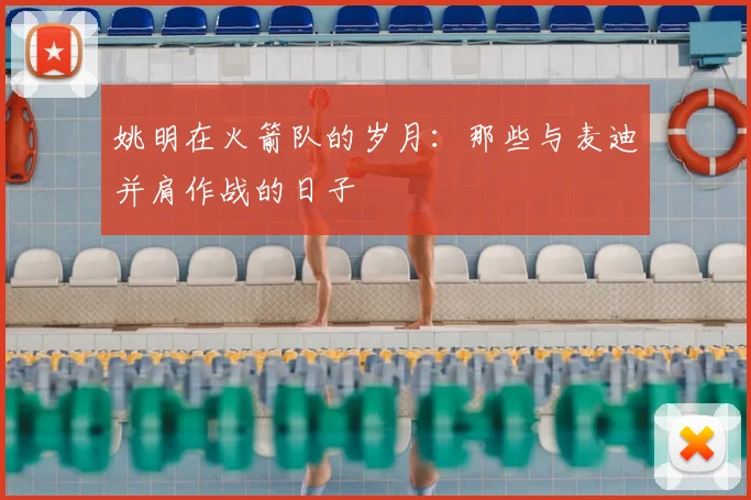 姚明在火箭队的岁月:那些与麦迪并肩作战的日子