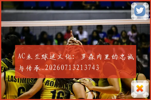 AC米兰球迷文化：罗森内里的忠诚与传承_20260713213743