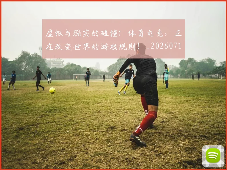 虚拟与现实的碰撞:体育电竞,正在改变世界的游戏规则!_20260710011841