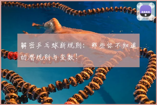 解密乒乓球新规则:那些你不知道的潜规则与变数!