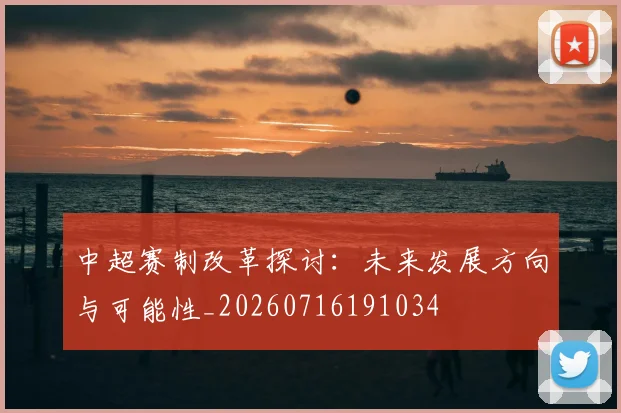 中超赛制改革探讨:未来发展方向与可能性_20260716191034