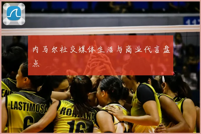 内马尔社交媒体生活与商业代言盘点