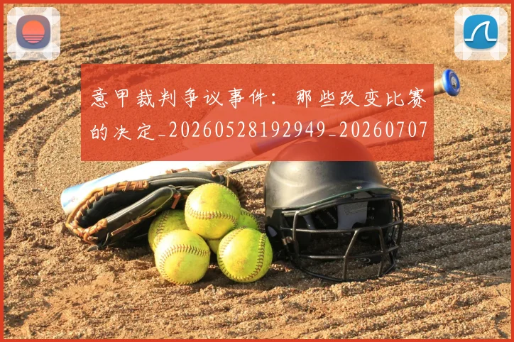 意甲裁判争议事件:那些改变比赛的决定_20260528192949_20260707012620