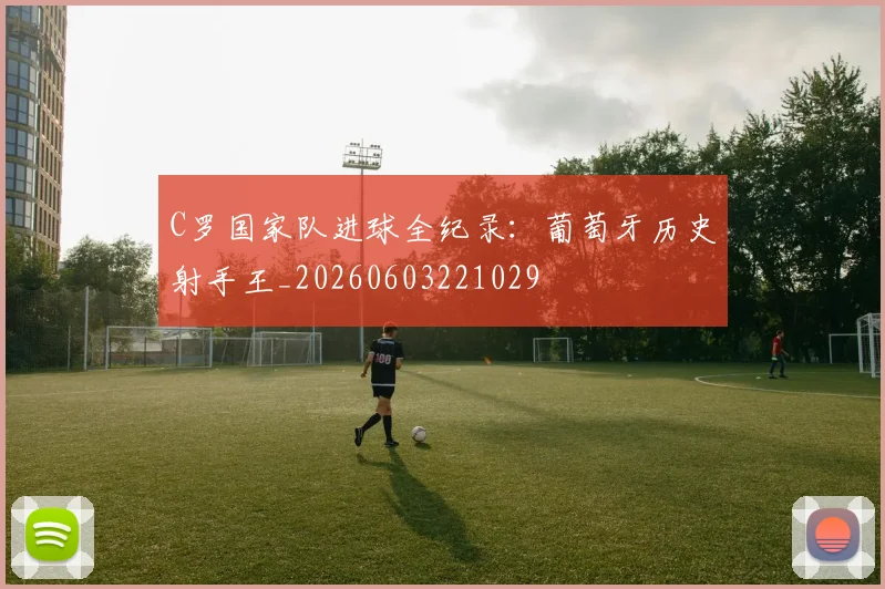 C罗国家队进球全纪录:葡萄牙历史射手王_20260603221029