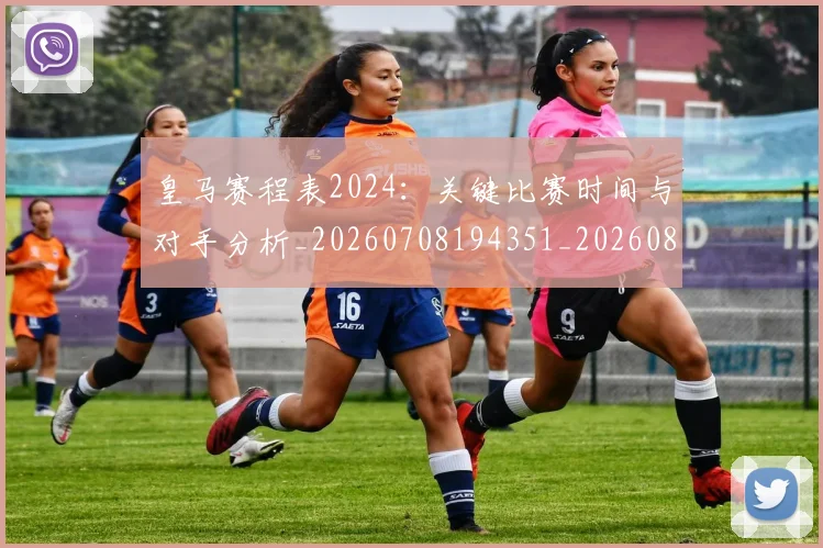 皇马赛程表2024:关键比赛时间与对手分析_20260708194351_20260802163728