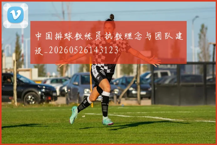 中国排球教练员执教理念与团队建设_20260526143123