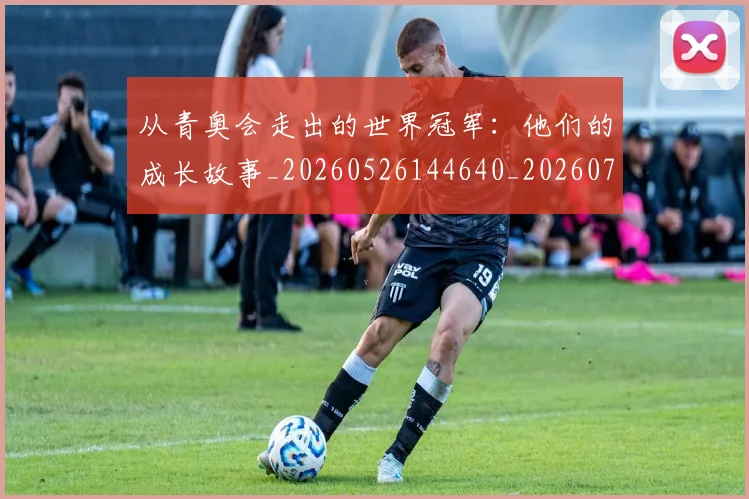 从青奥会走出的世界冠军:他们的成长故事_20260526144640_20260718002544