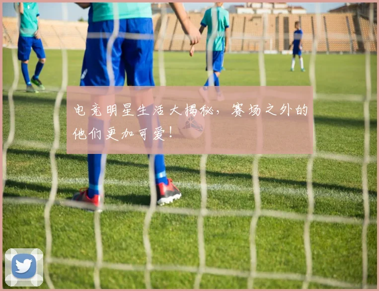 电竞明星生活大揭秘,赛场之外的他们更加可爱!