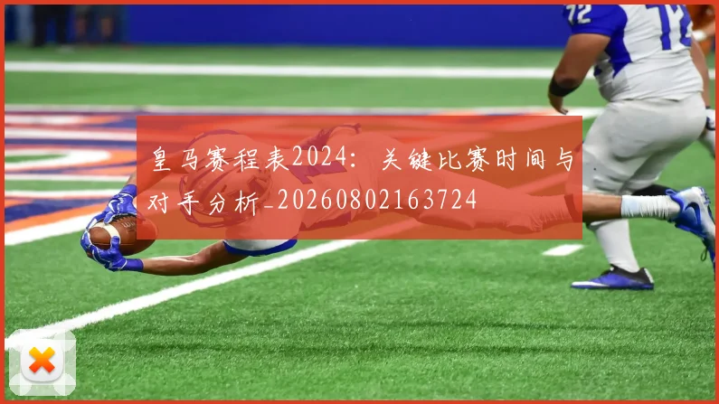 皇马赛程表2024:关键比赛时间与对手分析_20260802163724