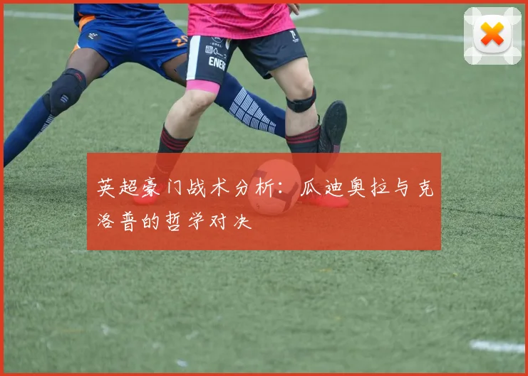 英超豪门战术分析：瓜迪奥拉与克洛普的哲学对决