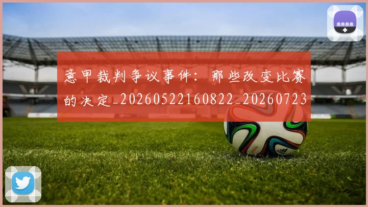 意甲裁判争议事件：那些改变比赛的决定_20260522160822_20260723180430