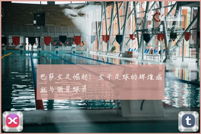 巴萨女足崛起：女子足球的辉煌成就与明星球员