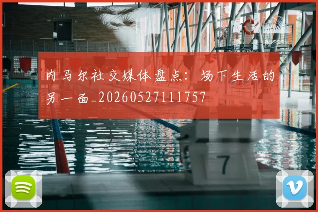 内马尔社交媒体盘点:场下生活的另一面_20260527111757