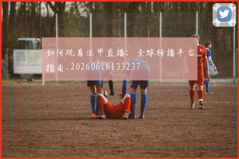 如何观看法甲直播:全球转播平台指南_20260616133237