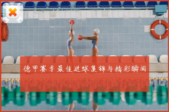 德甲赛季最佳进球集锦与精彩瞬间