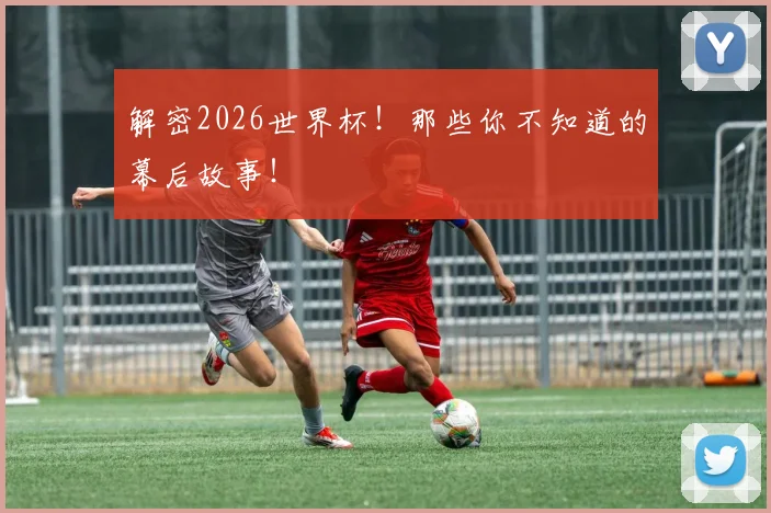 解密2026世界杯！那些你不知道的幕后故事！