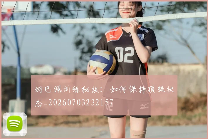 姆巴佩训练秘诀：如何保持顶级状态_20260703232157