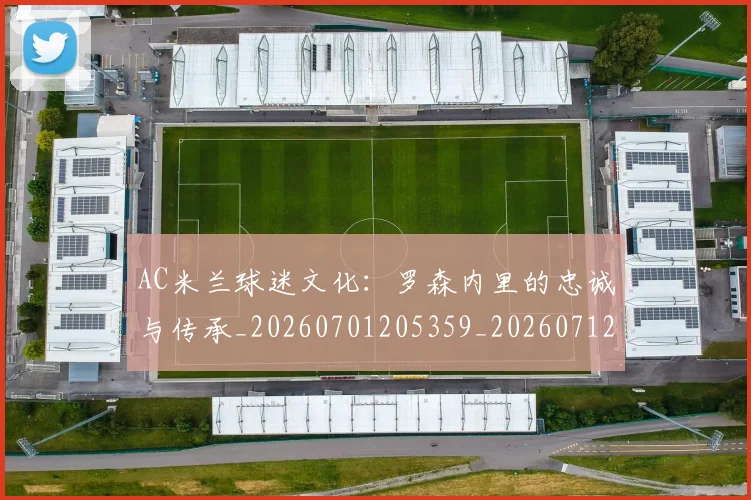 AC米兰球迷文化:罗森内里的忠诚与传承_20260701205359_20260712041911
