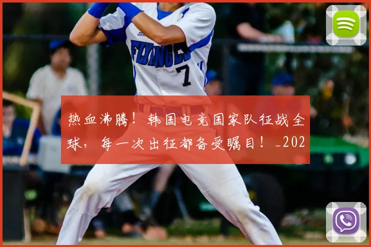 热血沸腾!韩国电竞国家队征战全球,每一次出征都备受瞩目!_20260707155057_20260803133617