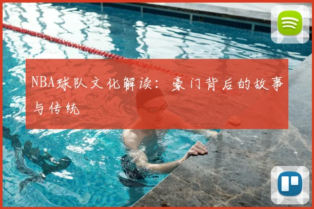 NBA球队文化解读:豪门背后的故事与传统