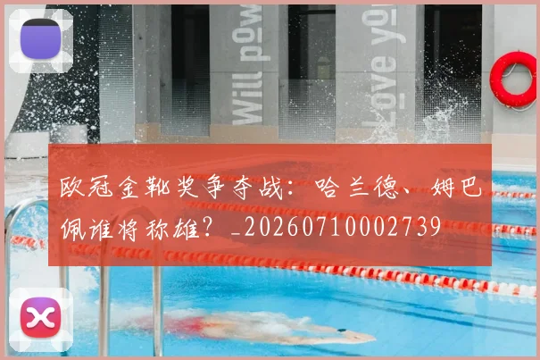 欧冠金靴奖争夺战:哈兰德、姆巴佩谁将称雄?_20260710002739