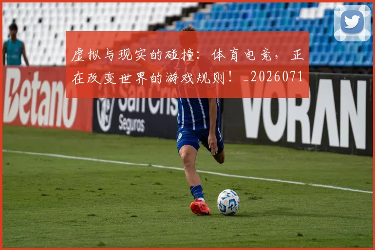 虚拟与现实的碰撞:体育电竞,正在改变世界的游戏规则!_20260710011841