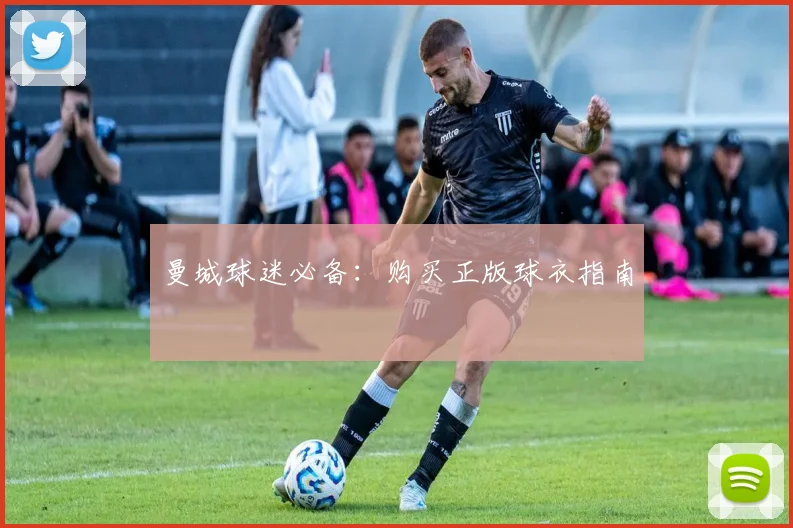 曼城球迷必备:购买正版球衣指南