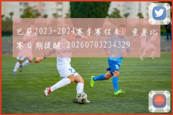 巴萨2023-2024赛季赛程表:重要比赛日期提醒_20260703234329