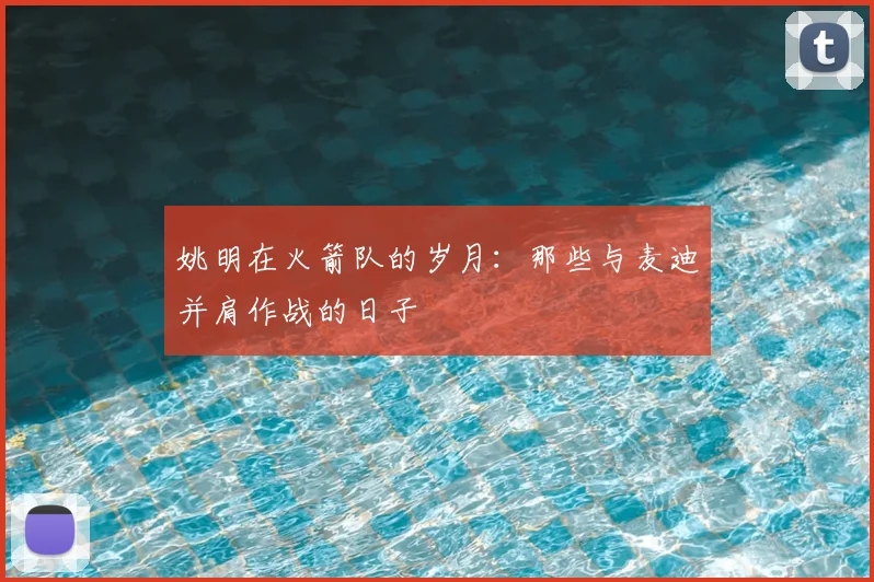 姚明在火箭队的岁月:那些与麦迪并肩作战的日子