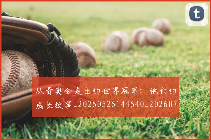从青奥会走出的世界冠军:他们的成长故事_20260526144640_20260703213436_20260718202520