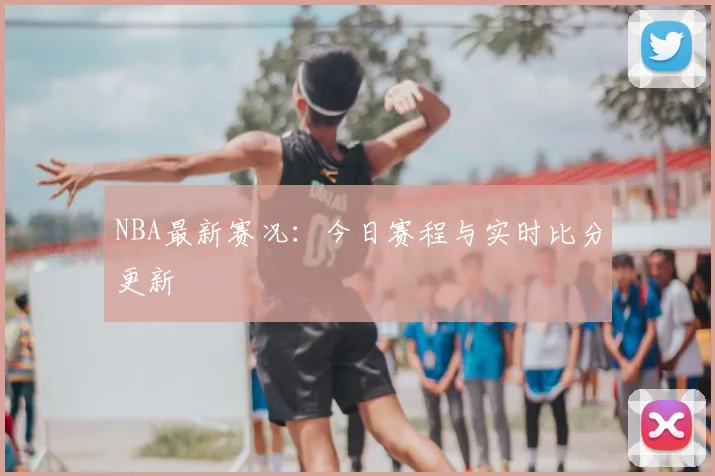 NBA最新赛况:今日赛程与实时比分更新