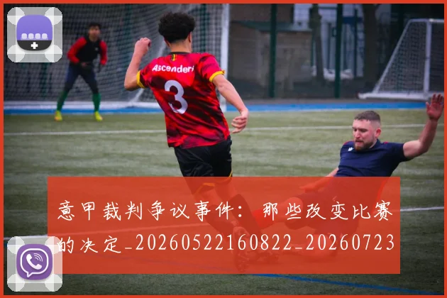 意甲裁判争议事件：那些改变比赛的决定_20260522160822_20260723180430