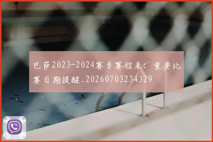 巴萨2023-2024赛季赛程表:重要比赛日期提醒_20260703234329