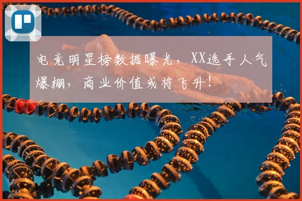 电竞明星榜数据曝光,XX选手人气爆棚,商业价值或将飞升!