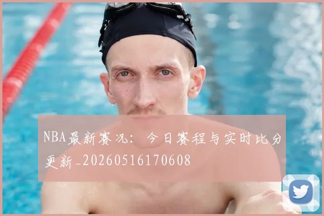 NBA最新赛况：今日赛程与实时比分更新_20260516170608