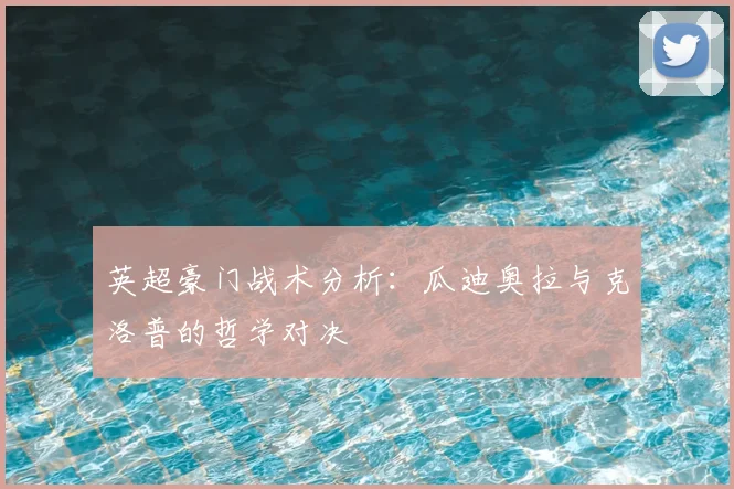 英超豪门战术分析：瓜迪奥拉与克洛普的哲学对决