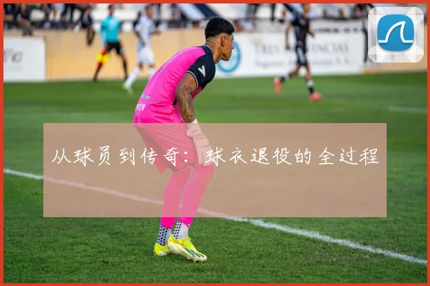 从球员到传奇:球衣退役的全过程
