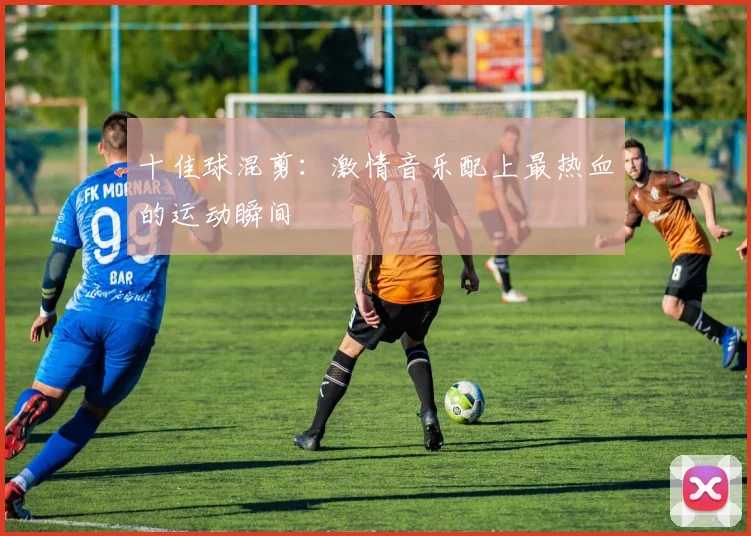 十佳球混剪：激情音乐配上最热血的运动瞬间