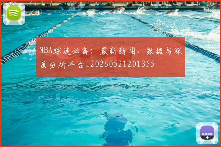 NBA球迷必备：最新新闻、数据与深度分析平台_20260521201355