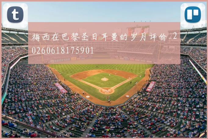 梅西在巴黎圣日耳曼的岁月评价_20260618175901