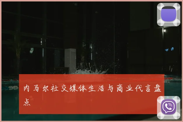 内马尔社交媒体生活与商业代言盘点