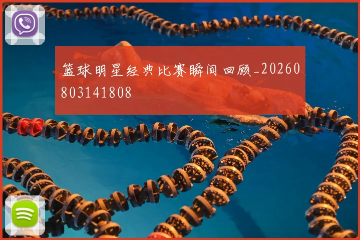 篮球明星经典比赛瞬间回顾_20260803141808