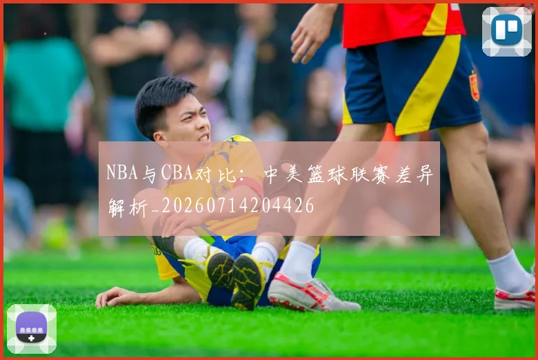 NBA与CBA对比:中美篮球联赛差异解析_20260714204426