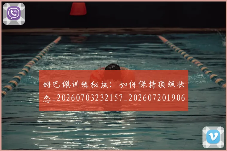 姆巴佩训练秘诀:如何保持顶级状态_20260703232157_20260720190640