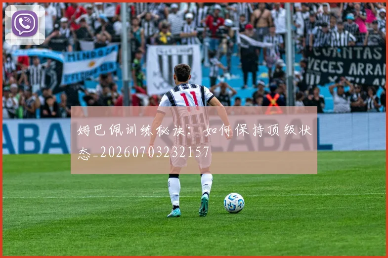 姆巴佩训练秘诀：如何保持顶级状态_20260703232157