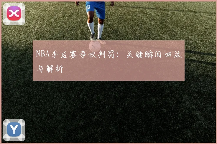 NBA季后赛争议判罚:关键瞬间回放与解析