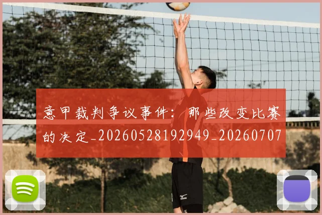 意甲裁判争议事件:那些改变比赛的决定_20260528192949_20260707012620