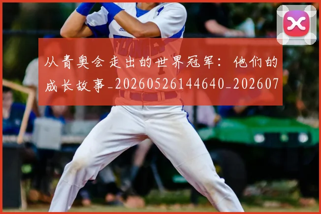 从青奥会走出的世界冠军:他们的成长故事_20260526144640_20260703213436_20260718202520
