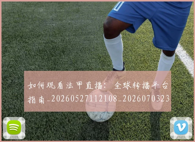 如何观看法甲直播:全球转播平台指南_20260527112108_20260703230841