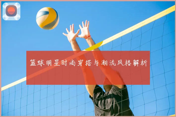 篮球明星时尚穿搭与潮流风格解析